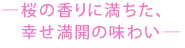 桜の香りに満ちた、幸せ満開の味わい