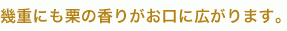 幾重にも栗の香りがお口に広がります
