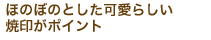 ほのぼのした可愛らしい焼印がポイント