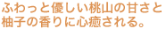 ふわっと優しい桃山の甘さと 柚子の香りに心癒される。