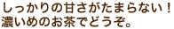 しっかりの甘さがたまらない！濃いめのお茶でどうぞ