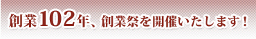 創業102年、創業祭をいたします！