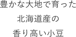 豊かな大地で育った北海道産の香り高い小豆