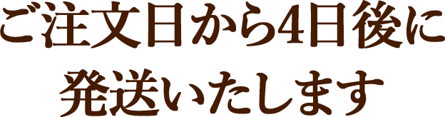 ご注文日から4日後に発送いたします